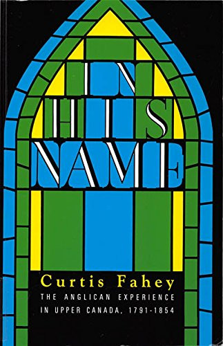 In His Name (The Anglican Experience in Upper Canada, 1791-1854) by Curtis Fahey, 9780886291242