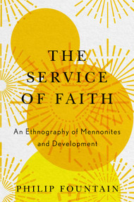 The Service of Faith (An Ethnography of Mennonites and Development) by Philip Fountain, 9780228022480