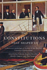 The Constitutions that Shaped Us (A Historical Anthology of Pre-1867 Canadian Constitutions) by Guy Laforest, Eugénie Brouillet, Alain-G. Gagnon, 9780773546073