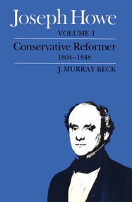 Joseph Howe, Volume I (Conservative Reformer, 1804-1848) by Murray Beck, 9780773504455