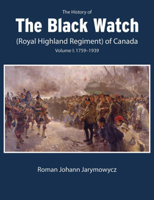 The History of the Black Watch (Royal Highland Regiment) of Canada: Volume 1, 1759-1939 by Roman Johann Jarymowycz, 9780228017103