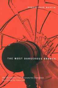 The Most Dangerous Branch (How the Supreme Court of Canada Has Undermined Our Law and Our Democracy) by Robert I. Martin, 9780773529175