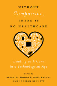 Without Compassion, There Is No Healthcare (Leading with Care in a Technological Age) by Brian D. Hodges, Gail Paech, Jocelyn Bennett, 9780228003779