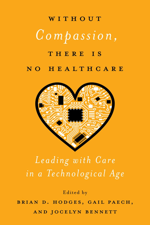Without Compassion, There Is No Healthcare (Leading with Care in a Technological Age) by Brian D. Hodges, Gail Paech, Jocelyn Bennett, 9780228003779