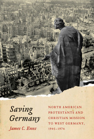 Saving Germany (North American Protestants and Christian Mission to West Germany, 1945-1974) by James Enns, 9780773549135