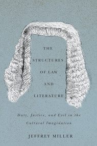 The Structures of Law and Literature (Duty, Justice, and Evil in the Cultural Imagination) by Jeffrey Miller, 9780773541634