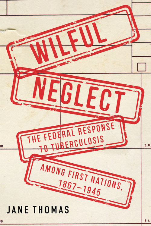 Wilful Neglect (The Federal Response to Tuberculosis among First Nations, 1867-1945) by Jane Thomas, Shawn Batise, 9780228026204