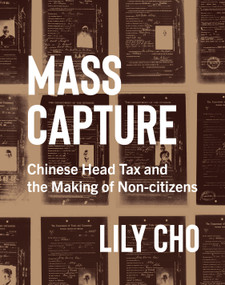 Mass Capture (Chinese Head Tax and the Making of Non-Citizens) by Lily Cho, 9780228008163