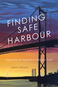 Finding Safe Harbour: Supporting the Integration of Refugee Youth by Emily Pelley, 9780228008774