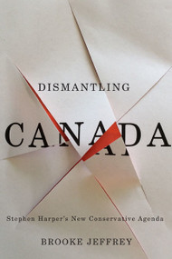 Dismantling Canada (Stephen Harper's New Conservative Agenda) by Brooke Jeffrey, 9780773544819