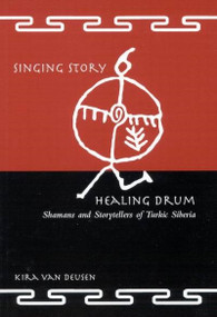 Singing Story, Healing Drum (Shamans and Storytellers of Turkic Siberia) by Kira Van Deusen, 9780773526167
