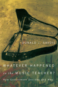 Whatever Happened to the Music Teacher? (How Government Decides and Why) by Donald J. Savoie, 9780773543737