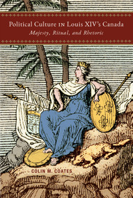 Political Culture in Louis XIV's Canada (Majesty, Ritual, and Rhetoric) by Colin M. Coates, 9780228022367