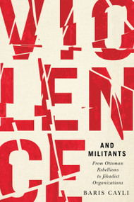 Violence and Militants (From Ottoman Rebellions to Jihadist Organizations) by Baris Cayli, 9780773558694