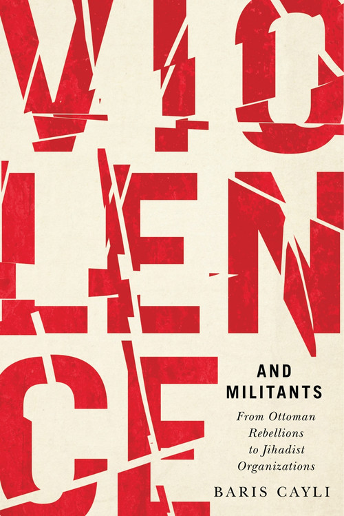 Violence and Militants (From Ottoman Rebellions to Jihadist Organizations) by Baris Cayli, 9780773558694