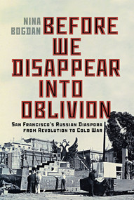 Before We Disappear into Oblivion (San Francisco's Russian Diaspora from Revolution to Cold War) by Nina Bogdan, 9780228024736