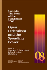 Canada: The State of the Federation, 2008 (Open Federalism and the Spending Power) by Thomas J. Courchene, John Allan, Hoi Kong, 9781553391944