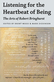 Listening for the Heartbeat of Being (The Arts of Robert Bringhurst) by Brent Wood, Mark Dickinson, 9780773546349