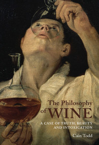 The Philosophy of Wine (A Case of Truth, Beauty, and Intoxication) by Cain Todd, 9780773538382