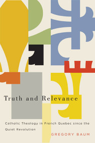 Truth and Relevance (Catholic Theology in French Quebec since the Quiet Revolution) by Gregory Baum, 9780773543263