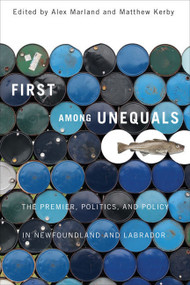 First among Unequals (The Premier, Politics, and Policy in Newfoundland and Labrador) by Alex Marland, Matthew Kerby, 9780773543454