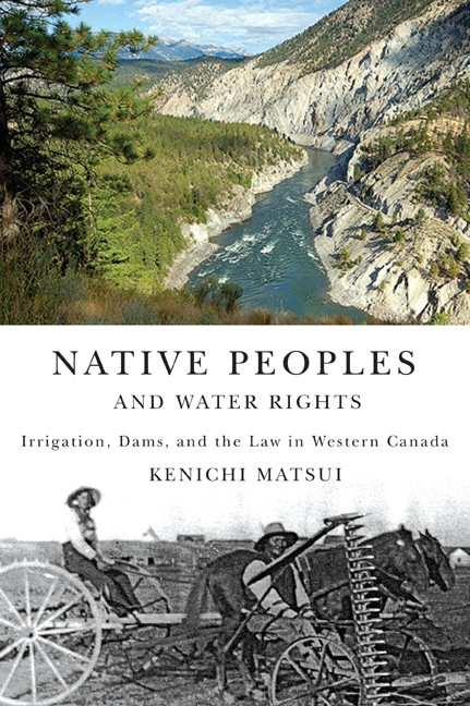 Native Peoples and Water Rights (Irrigation, Dams, and the Law in Western Canada) by Kenichi Matsui, 9780773535343