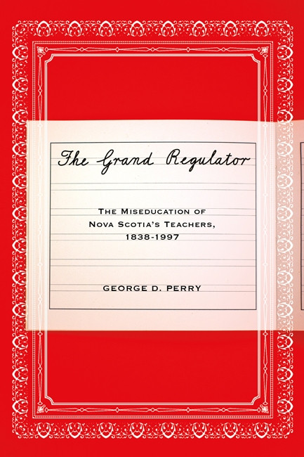 The Grand Regulator (The Miseducation of Nova Scotia's Teachers, 1838-1997) by George D. Perry, 9780773541818