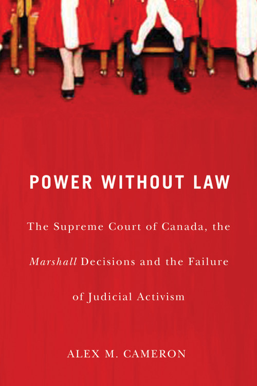 Power without Law (The Supreme Court of Canada, the Marshall Decisions and the Failure of Judicial Activism) by Alex M. Cameron, 9780773536104