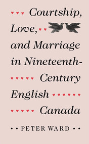 Courtship, Love, and Marriage in Nineteenth-Century English Canada by Peter Ward, 9780773511040