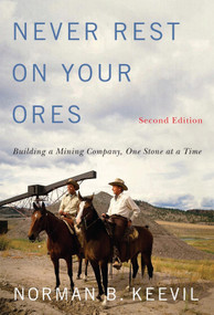 Never Rest on Your Ores (Building a Mining Company, One Stone at a Time, Second Edition) by Norman B. Keevil, 9780228017783