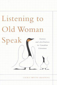 Listening to Old Woman Speak (Natives and alterNatives in Canadian Literature) by Laura Smyth Groening, 9780773527898