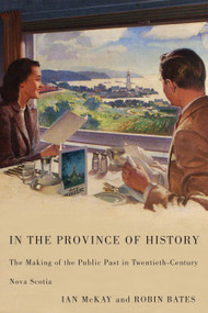 In the Province of History (The Making of the Public Past in Twentieth-Century Nova Scotia) by Ian McKay, Robin Bates, 9780773537040