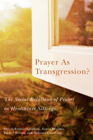 Prayer as Transgression? (The Social Relations of Prayer in Healthcare Settings) by Sheryl Reimer-Kirkham, Sonya Sharma, Rachel Brown, Melania Calestani, 9780228001652