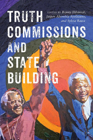Truth Commissions and State Building by Bonny Ibhawoh, Jasper Abembia Ayelazuno, Sylvia Bawa, 9780228018995