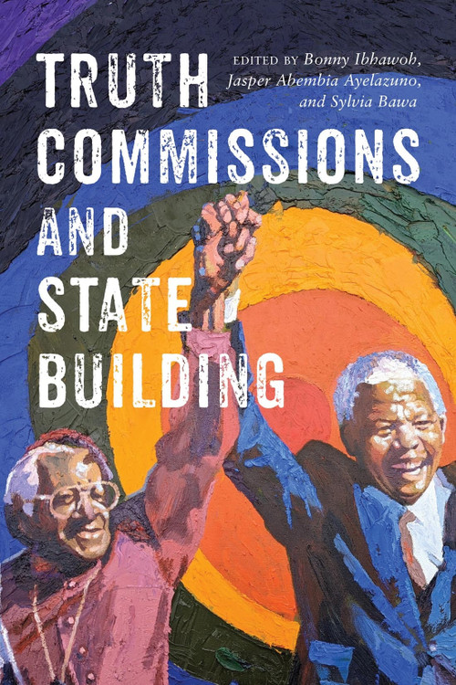 Truth Commissions and State Building by Bonny Ibhawoh, Jasper Abembia Ayelazuno, Sylvia Bawa, 9780228018995
