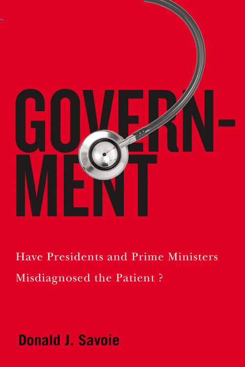 Government (Have Presidents and Prime Ministers Misdiagnosed the Patient?) by Donald J. Savoie, 9780228011095