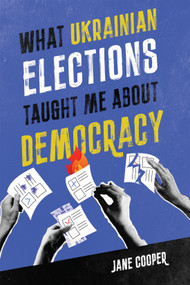 What Ukrainian Elections Taught Me about Democracy by Jane Cooper, 9780228022558