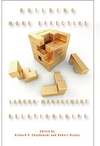 Building More Effective Labour-Management Relationships by Richard P. Chaykowski, Robert Hickey, 9781553393061