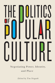 The Politics of Popular Culture (Negotiating Power, Identity, and Place) by Tim Nieguth, 9780773544710