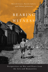 Bearing Witness (Perspectives on War and Peace from the Arts and Humanities) by Sherrill Grace, Patrick Imbert, Tiffany Johnstone, 9780773540590