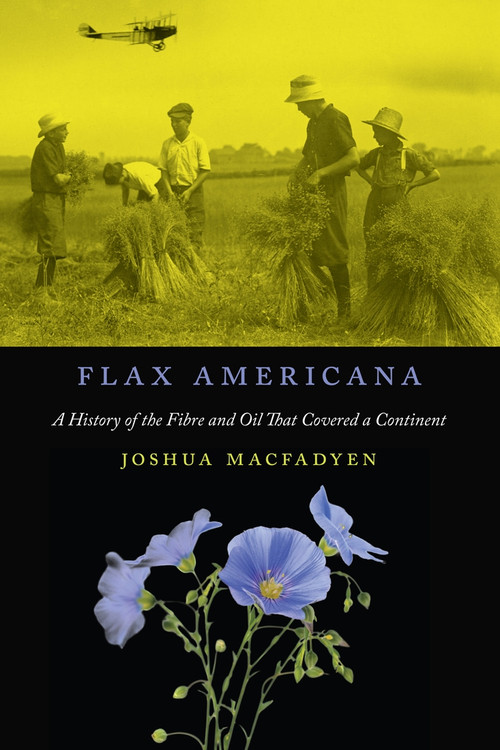 Flax Americana (A History of the Fibre and Oil that Covered a Continent) by Joshua MacFadyen, 9780773553477