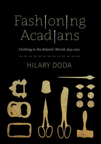 Fashioning Acadians (Clothing in the Atlantic World, 1650-1750) by Hilary Doda, 9780228018926