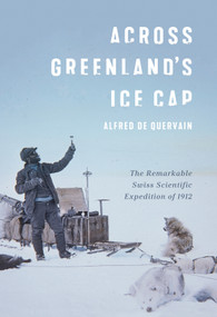 Across Greenland's Ice Cap (The Remarkable Swiss Scientific Expedition of 1912) by Alfred De Quervain, Martin Hood, Martin Lüthi, Andreas Vieli, 9780228010661