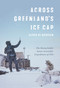Across Greenland's Ice Cap (The Remarkable Swiss Scientific Expedition of 1912) by Alfred De Quervain, Martin Hood, Martin Lüthi, Andreas Vieli, 9780228010661