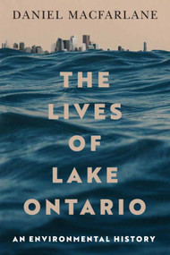 The Lives of Lake Ontario (An Environmental History) by Daniel Macfarlane, 9780228022237
