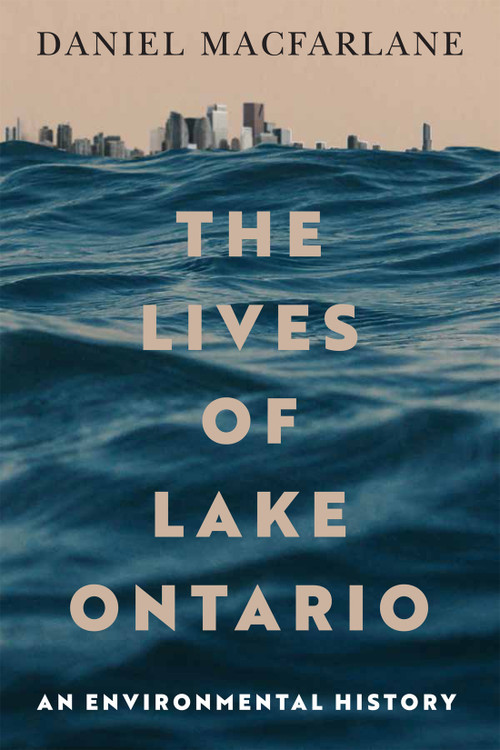 The Lives of Lake Ontario (An Environmental History) by Daniel Macfarlane, 9780228026549