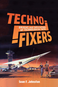 Techno-Fixers (Origins and Implications of Technological Faith) by Sean F. Johnston, 9780228001324