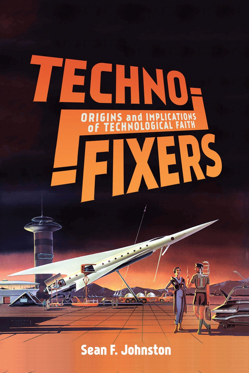 Techno-Fixers (Origins and Implications of Technological Faith) by Sean F. Johnston, 9780228001324