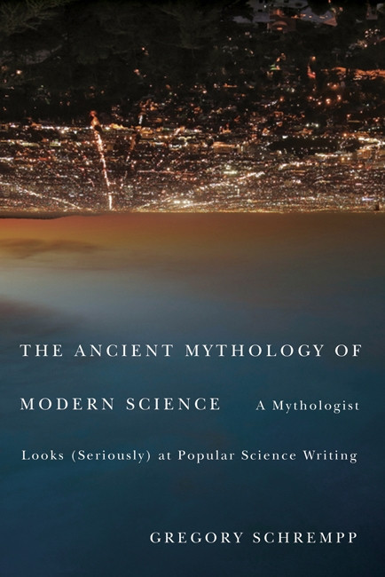 The Ancient Mythology of Modern Science (A Mythologist Looks (Seriously) at Popular Science Writing) by Gregory Schrempp, 9780773539891