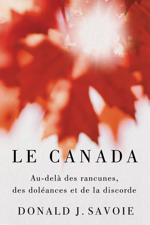 Le Canada (Au-delà des rancunes, des doléances et de la discorde) by Donald J. Savoie, 9780228017639